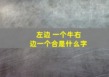 左边 一个牛右边一个合是什么字